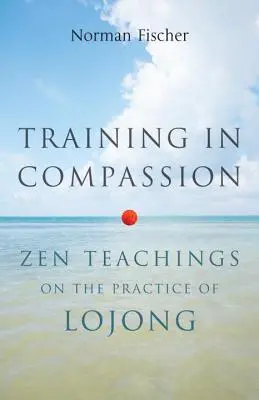 Schulung des Mitgefühls: Zen-Lehren über die Praxis des Lojong - Training in Compassion: Zen Teachings on the Practice of Lojong