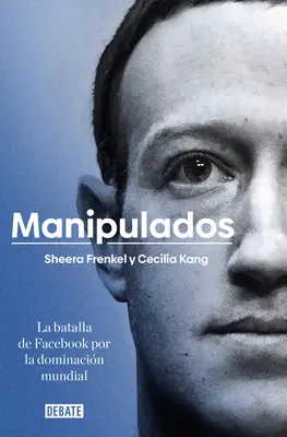 Manipulados: La Batalla de Facebook Por La Dominacin Mundial / An Ugly Truth: Inside Facebook's Battle for Domination