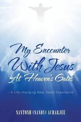 Meine Begegnung mit Jesus an den Toren des Himmels: - Eine lebensverändernde Nahtoderfahrung (Acharjee Santosh (Sandy)) - My Encounter with Jesus at Heaven's Gates: - A Life-Changing Near Death Experience (Acharjee Santosh (Sandy))