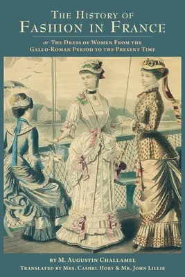 Die Geschichte der Mode in Frankreich: oder: Die Kleidung der Frauen von der gallo-römischen Periode bis zur heutigen Zeit - The History of Fashion in France: or, The Dress of Women From the Gallo-Roman Period to the Present Time