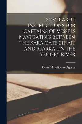 Sovfrakht Instruktionen für Kapitäne von Schiffen, die zwischen der Kara Gate Strait und Igarka auf dem Yenisey River navigieren - Sovfrakht Instructions for Captains of Vessels Navigating Between the Kara Gate Strait and Igarka on the Yenisey River