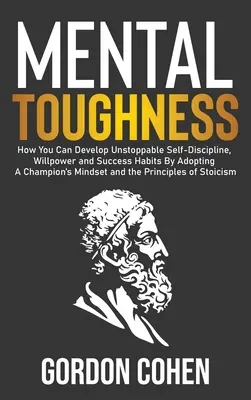 Mental Toughness: Wie Sie unaufhaltsame Selbstdisziplin, Willenskraft und Erfolgsgewohnheiten entwickeln können, indem Sie sich die Denkweise eines Champions zu eigen machen und die - Mental Toughness: How You Can Develop Unstoppable Self-Discipline, Willpower and Success Habits By Adopting A Champion's Mindset and the