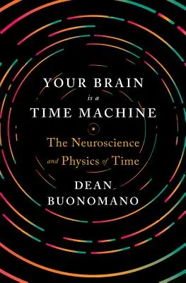Ihr Gehirn ist eine Zeitmaschine: Die Neurowissenschaft und Physik der Zeit - Your Brain Is a Time Machine: The Neuroscience and Physics of Time