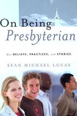 Presbyterianisch sein: Unsere Überzeugungen, Praktiken und Geschichten - On Being Presbyterian: Our Beliefs, Practices, and Stories
