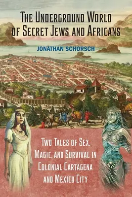 Die unterirdische Welt der heimlichen Juden und Afrikaner: Zwei Geschichten von Sex, Magie und Überleben im kolonialen Cartagena und Mexiko-Stadt - The Underground World of Secret Jews and Africans: Two Tales of Sex, Magic, and Survival in Colonial Cartagena and Mexico City