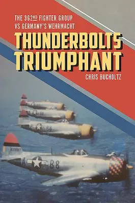 Thunderbolts Triumphant: Die 362nd Fighter Group gegen die deutsche Wehrmacht - Thunderbolts Triumphant: The 362nd Fighter Group Vs Germany's Wehrmacht