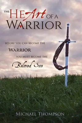 Das Herz eines Kriegers: Bevor du ein Krieger werden kannst, musst du ein geliebter Sohn werden - The Heart of a Warrior: Before You Can Become the Warrior You Must Become the Beloved Son