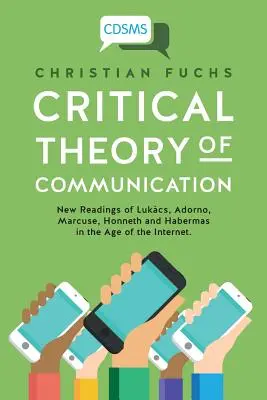 Kritische Theorie der Kommunikation: Neue Lesarten von Lukcs, Adorno, Marcuse, Honneth und Habermas im Zeitalter des Internets - Critical Theory of Communication: New Readings of Lukcs, Adorno, Marcuse, Honneth and Habermas in the Age of the Internet