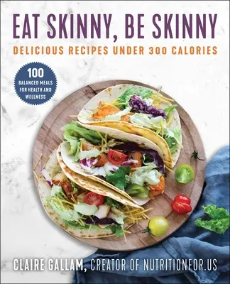 Eat Skinny, Be Skinny: Leckere Rezepte unter 300 Kalorien - Eat Skinny, Be Skinny: Delicious Recipes Under 300 Calories