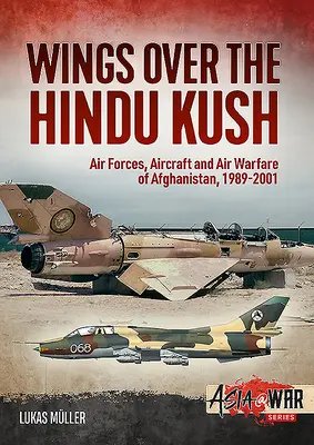 Flügel über dem Hindukusch: Luftstreitkräfte, Flugzeuge und Luftkriegsführung in Afghanistan, 1989-2001 - Wings Over the Hindu Kush: Air Forces, Aircraft and Air Warfare of Afghanistan, 1989-2001