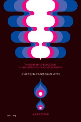 Philosophie der Erziehung in der Semiotik von Charles Peirce; Eine Kosmologie des Lernens und Liebens - Philosophy of Education in the Semiotics of Charles Peirce; A Cosmology of Learning and Loving