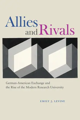 Verbündete und Rivalen: Deutsch-amerikanischer Austausch und der Aufstieg der modernen Forschungsuniversität - Allies and Rivals: German-American Exchange and the Rise of the Modern Research University
