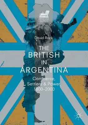 Die Briten in Argentinien: Handel, Siedler und Macht, 1800-2000 - The British in Argentina: Commerce, Settlers and Power, 1800-2000