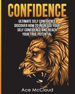 Selbstvertrauen: Ultimatives Selbstvertrauen: Entdecken Sie, wie Sie Ihr Selbstvertrauen steigern und Ihr wahres Potenzial erreichen können - Confidence: Ultimate Self Confidence: Discover How To Increase Your Self Confidence And Reach Your True Potential