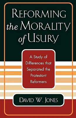 Die Moral des Wuchers reformieren: Eine Studie über die Unterschiede, die die protestantischen Reformatoren trennten - Reforming the Morality of Usury: A Study of the Differences that Separated the Protestant Reformers