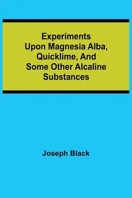 Experimente mit Magnesia alba, Branntkalk und einigen anderen alkalischen Stoffen - Experiments upon magnesia alba, Quicklime, and some other Alcaline Substances