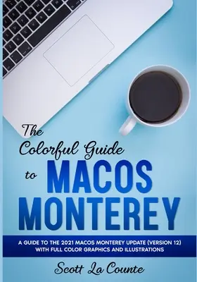 Der farbenfrohe Leitfaden zu MacOS Monterey: Ein Leitfaden zum MacOS Monterey Update 2021 (Version 12) mit Grafiken und Illustrationen in Farbe - The Colorful Guide to MacOS Monterey: A Guide to the 2021 MacOS Monterey Update (Version 12) with Full Color Graphics and Illustrations