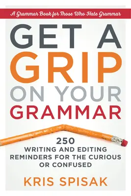 Behalten Sie Ihre Grammatik im Griff: 250 Schreib- und Lektoratshilfen für Neugierige und Verwirrte - Get a Grip on Your Grammar: 250 Writing and Editing Reminders for the Curious or Confused