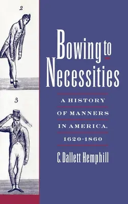 Sich den Notwendigkeiten beugen: Eine Geschichte der Sitten in Amerika, 1620-1860 - Bowing to Necessities: A History of Manners in America, 1620-1860