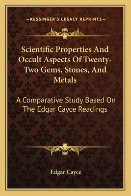 Wissenschaftliche Eigenschaften und okkulte Aspekte von zweiundzwanzig Edelsteinen, Steinen und Metallen: Eine vergleichende Studie auf der Grundlage der Edgar-Cayce-Lesungen - Scientific Properties And Occult Aspects Of Twenty-Two Gems, Stones, And Metals: A Comparative Study Based On The Edgar Cayce Readings