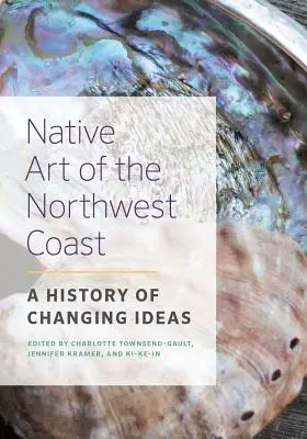 Die Kunst der Ureinwohner der Nordwestküste: Eine Geschichte der wechselnden Ideen - Native Art of the Northwest Coast: A History of Changing Ideas