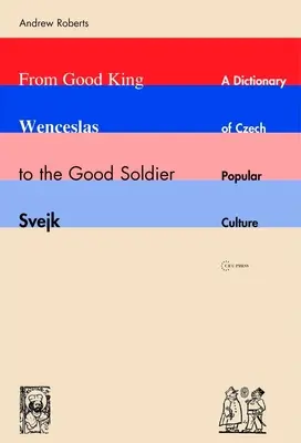 Vom guten König Wenzel bis zum braven Soldaten Svejk: Ein Wörterbuch der tschechischen Volkskultur - From Good King Wenceslas to the Good Soldier Svejk: A Dictionary of Czech Popular Culture