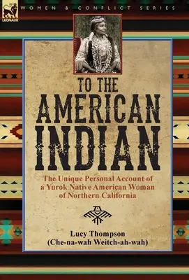 An den amerikanischen Indianer: der einzigartige persönliche Bericht einer Yurok-Indianerin aus Nordkalifornien - To the American Indian: the Unique Personal Account of a Yurok Native American Woman of Northern California