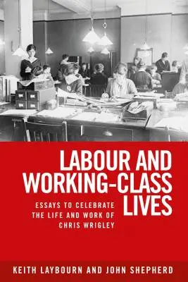 Arbeit und das Leben der Arbeiterklasse: Essays zum Gedenken an das Leben und Werk von Chris Wrigley - Labour and working-class lives: Essays to celebrate the life and work of Chris Wrigley