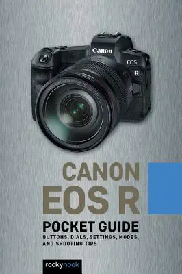 Canon EOS R: Taschenhandbuch: Tasten, Regler, Einstellungen, Modi und Aufnahmetipps - Canon EOS R: Pocket Guide: Buttons, Dials, Settings, Modes, and Shooting Tips