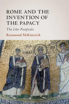 Rom und die Erfindung des Papsttums: Der Liber Pontificalis - Rome and the Invention of the Papacy: The Liber Pontificalis