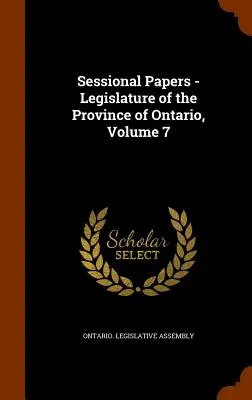 Sitzungsberichte - Legislative der Provinz Ontario, Band 7 - Sessional Papers - Legislature of the Province of Ontario, Volume 7