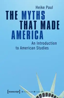 Die Mythen, die Amerika gemacht haben: Eine Einführung in die Amerikanistik - The Myths That Made America: An Introduction to American Studies