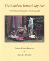 Der Regenbogen unter meinen Füßen: Ein Feldführer für Pilzsammler - The Rainbow Beneath My Feet: A Mushroom Dyer's Field Guide