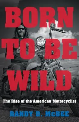 Geboren, um wild zu sein: Der Aufstieg des amerikanischen Motorradfahrers - Born to Be Wild: The Rise of the American Motorcyclist