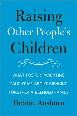 Die Kinder anderer Leute großziehen: Was mich die Pflegeelternschaft über die Zusammenführung einer gemischten Familie gelehrt hat - Raising Other People's Children: What Foster Parenting Taught Me about Bringing Together a Blended Family