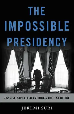 Die unmögliche Präsidentschaft: Der Aufstieg und Fall von Amerikas höchstem Amt - The Impossible Presidency: The Rise and Fall of America's Highest Office