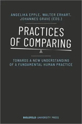 Praktiken des Vergleichens: Zu einem neuen Verständnis einer grundlegenden menschlichen Praxis - Practices of Comparing: Towards a New Understanding of a Fundamental Human Practice