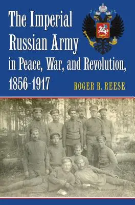 Die kaiserlich-russische Armee in Frieden, Krieg und Revolution, 1856-1917 - The Imperial Russian Army in Peace, War, and Revolution, 1856-1917
