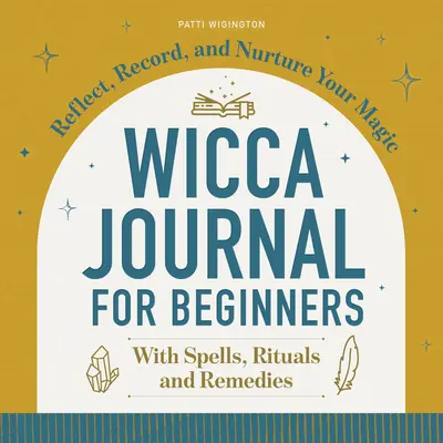 Wicca-Tagebuch für Anfänger: Reflektieren, Aufzeichnen und Pflegen Sie Ihre Magie - Wicca Journal for Beginners: Reflect, Record, and Nurture Your Magic