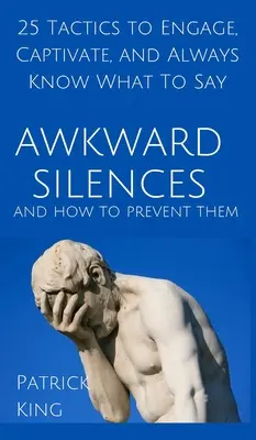 Peinliches Schweigen und wie man es vermeidet: 25 Taktiken, um zu fesseln, zu fesseln und immer zu wissen, was zu sagen ist - Awkward Silences and How to Prevent Them: 25 Tactics to Engage, Captivate, and Always Know What To Say