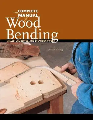 Das vollständige Handbuch des Holzbiegens: Gefräste, verleimte und gedämpfte Arbeiten - The Complete Manual of Wood Bending: Milled, Laminated, and Steambent Work