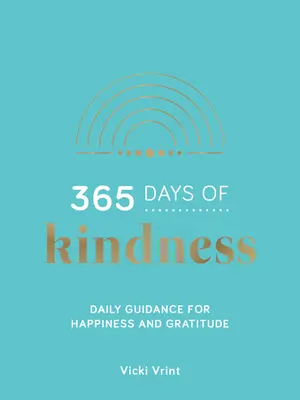 365 Tage der Freundlichkeit - Tägliche Anleitung zu Glück und Dankbarkeit - 365 Days of Kindness - Daily Guidance for Happiness and Gratitude