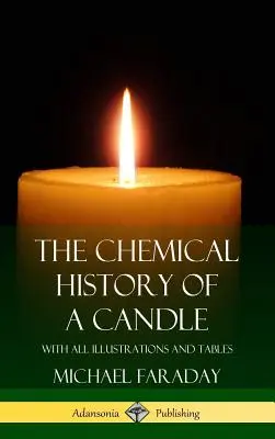 Die chemische Geschichte der Kerze: Mit allen Abbildungen und Tabellen (Hardcover) - The Chemical History of a Candle: With All Illustrations and Tables (Hardcover)