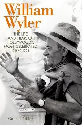 William Wyler: Das Leben und die Filme von Hollywoods berühmtestem Regisseur - William Wyler: The Life and Films of Hollywood's Most Celebrated Director