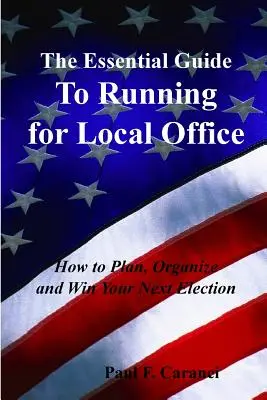 Der Leitfaden für die Kandidatur für ein lokales Amt: Wie Sie Ihre nächste Wahl planen, organisieren und gewinnen - The Essential Guide to Running for Local Office: How to Plan, Organize and Win Your Next Election