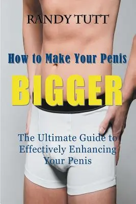 Wie Sie Ihren Penis GRÖSSER machen: Der ultimative Leitfaden zur effektiven Vergrößerung Ihres Penis - How to Make Your Penis BIGGER: The Ultimate Guide to Effectively Enhancing Your Penis