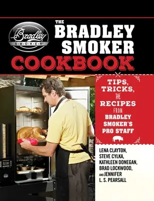 Das Bradley Smoker Kochbuch: Tipps, Tricks und Rezepte von Bradley Smoker's Pro Staff - The Bradley Smoker Cookbook: Tips, Tricks, and Recipes from Bradley Smoker's Pro Staff