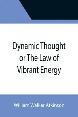 Dynamischer Gedanke oder Das Gesetz der vibrierenden Energie - Dynamic Thought or The Law of Vibrant Energy