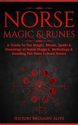 Nordische Magie & Runen: Ein Leitfaden für die Magie, Rituale, Zaubersprüche und Bedeutungen der nordischen Magie, Mythologie und das Lesen der Runen des Alten Futhark - Norse Magic & Runes: A Guide To The Magic, Rituals, Spells & Meanings of Norse Magick, Mythology & Reading The Elder Futhark Runes