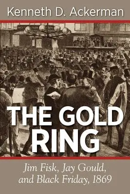 Der goldene Ring: Jim Fisk, Jay Gould und der Schwarze Freitag, 1869 - The Gold Ring: Jim Fisk, Jay Gould, and Black Friday, 1869